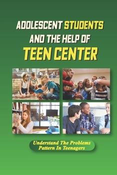 Paperback Adolescent Students And The Help Of Teen Center: Understand The Problems Pattern In Teenagers: How Social Workers In Schools Shine A Light During Dark Book