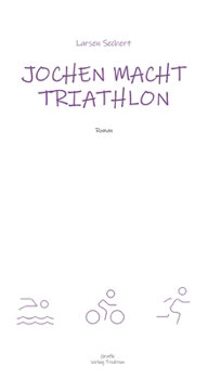 Jochen macht Triathlon: Wie ein Breitensportler die Heldenreise eines einfachen Mannes antritt (German Edition)