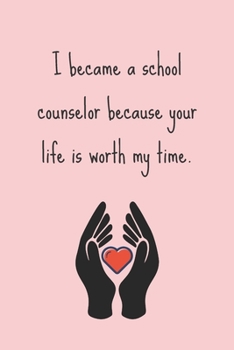 I became a school counselor because your life is worth my time.: Funny School Counselor Gift For Women - Lined Journal