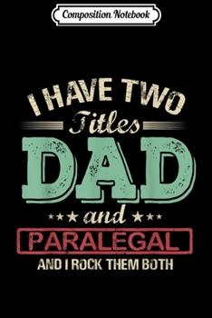 Composition Notebook: Mens I have two titles Dad and Paralegal rock them both  Journal/Notebook Blank Lined Ruled 6x9 100 Pages