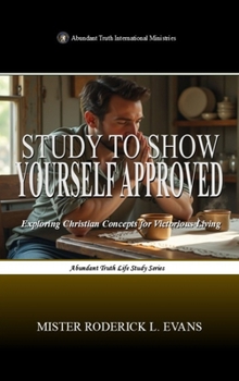 Study to Show Yourself Approved: Exploring Christian Concepts for Victorious Living (Abundant Truth Life Study)