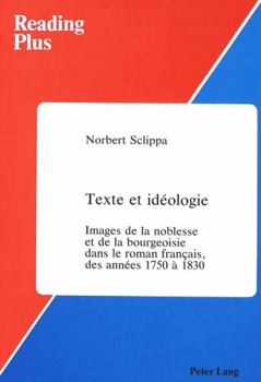 Texte Et Ideologie: Images De LA Noblesse Et De LA Bourgeoisies Dans Le Roman Francais, Des Annees 1750 a 1830 (Reading Plus, Vol 4)