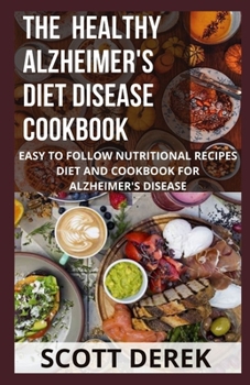 The Healthy Alzheimer's Disease Diet Cookbook: Easy To Follow Nutritional Recipe Diets And Cookbook For Alzheimer's Disease