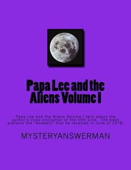Papa Lee and the Aliens Volume I: Papa Lee and the Aliens Volume I Tells about the Author's Close Encounter of the Fifth Kind. the Book Explains the Answers That He Received I June of 1978.