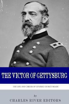 The Victor of Gettysburg: The Life and Career of General George Meade