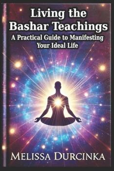 Paperback Living the Bashar Teachings: A Practical Guide to Manifesting Your Ideal Life Book