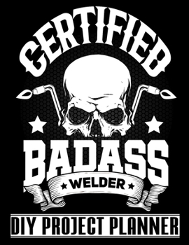 Certified Badass Welder: Welding - Cool Welder - Home Improvement DIY Project Planner Notebook - House Renovation - Home Maintenance