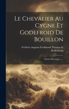 Hardcover Le Chevalier Au Cygne Et Godefroid De Bouillon: Poéme Historique ...... [French] Book