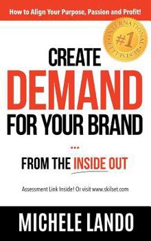 Hardcover Create Demand For Your Brand... From The Inside Out: How to Align Your Purpose, Passion and Profit Book
