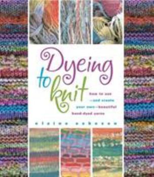 Hardcover Dyeing to Knit: How to Use--And Create Your Own--Beautiful Hand-Dyed Yarns Book