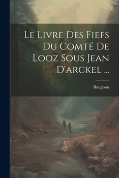 Paperback Le Livre Des Fiefs Du Comté De Looz Sous Jean D'arckel ... [French] Book