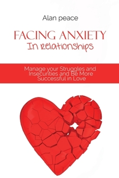 Paperback Facing Anxiety In Relationships: Manage your Struggles and Insecurities and Be More Successful in Love Book