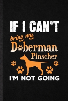 Paperback If I Can't Bring My Doberman Pinscher I'm Not Going: Funny Blank Lined Notebook/ Journal For Doberman Pinscher Lover, Dog Mom Owner Vet, Inspirational Book