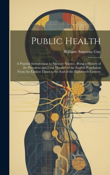 Hardcover Public Health: A Popular Introduction to Sanitary Science, Being a History of the Prevalent and Fatal Diseases of the English Populat Book