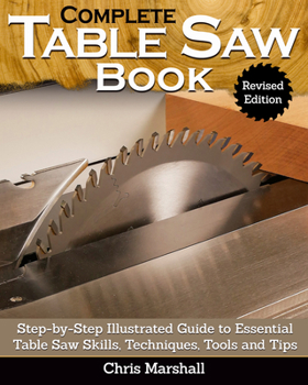 Paperback Complete Table Saw Book, Revised Edition: Step-By-Step Illustrated Guide to Essential Table Saw Skills, Techniques, Tools and Tips Book