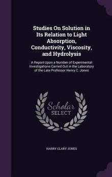 Hardcover Studies On Solution in Its Relation to Light Absorption, Conductivity, Viscosity, and Hydrolysis: A Report Upon a Number of Experimental Investigation Book