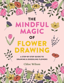 Paperback The Mindful Magic of Flower Drawing: A Step-By-Step Guide to Drawing & Doodling Flowers Book