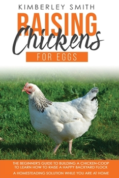 Paperback Raising Chickens for Eggs: The Beginner's Guide To Building A Chicken-Coop To Learn How to Raise A Happy Backyard Flock - A Homesteading Solution Book