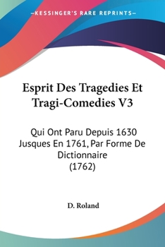 Esprit Des Tragedies Et Tragi-Comedies V3: Qui Ont Paru Depuis 1630 Jusques En 1761, Par Forme De Dictionnaire
