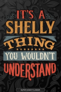 Its A Shelly Thing You Wouldnt Understand: Shelly Name Planner With Notebook Journal Calendar Personal Goals Password Manager & Much More, Perfect Gift For Shelly