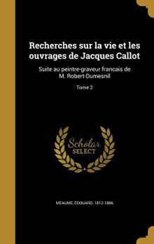 Recherches sur la vie et les ouvrages de Jacques Callot: Suite au peintre-graveur français de M. Robert-Dumesnil; Tome 2