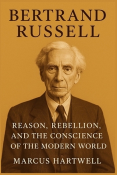 Bertrand Russell: Reason, Rebellion, and the Conscience of the Modern World