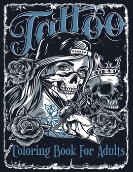 Tattoo Coloring Book For Adults: Over 60 Coloring Pages For Adult Relaxation With Beautiful Modern Tattoo Designs Such As Sugar Skulls, Hearts, Roses and More!