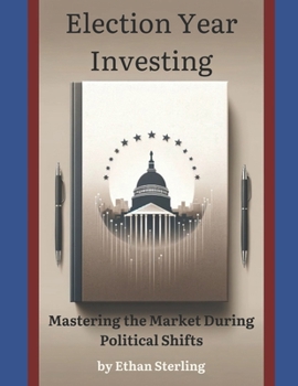 Election Year Investing: Mastering the Market During Political Shifts