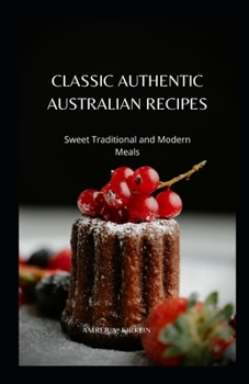 Classic Authentic Australian Recipes: Sweet Traditional and Modern Meals
