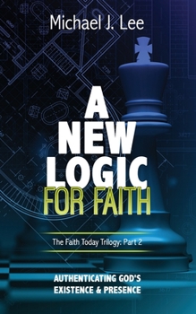 Paperback A New Logic for Faith: Authenticating God's Existence and Presence Book