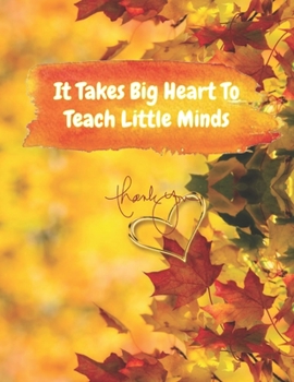 Paperback It Takes Big Heart To Teach Little Minds: Fall Themed Teacher Appreciation Notebook. A Perfect Teacher Appreciation Gift for Holidays/Retirement/ Than Book