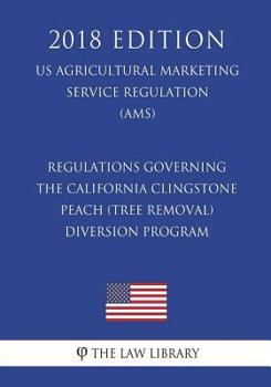 Regulations Governing the California Clingstone Peach (Tree Removal) Diversion Program (US Agricultural Marketing Service Regulation) (AMS)