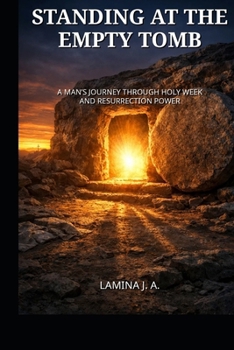 STANDING AT THE EMPTY TOMB: A MAN’S JOURNEY THROUGH HOLY WEEK AND RESURRECTION POWER