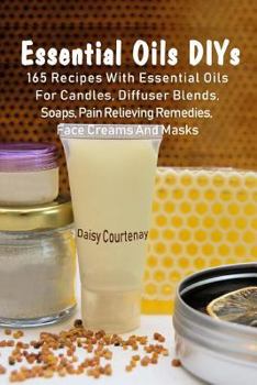 Paperback Essential Oils DIYs: 165 Recipes With Essential Oils For Candles, Diffuser Blends, Soaps, Pain Relieving Remedies, Face Creams And Masks Book