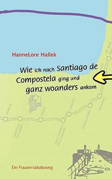 Paperback Wie ich nach Santiago de Compostela ging und ganz woanders ankam: Ein Frauen-Jakobsweg [German] Book