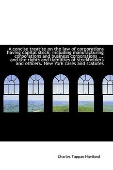 A Concise Treatise on the Law of Corporations Having Capital Stock : Including manufacturing Corporat
