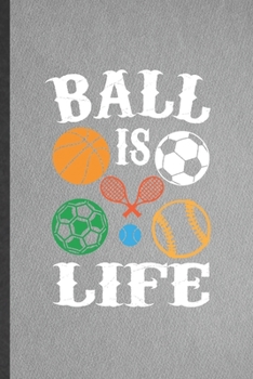 Paperback Ball Is Life: Funny Blank Lined Notebook/ Journal For Sports Player, Sports Coach Teacher Mom, Inspirational Saying Unique Special B Book