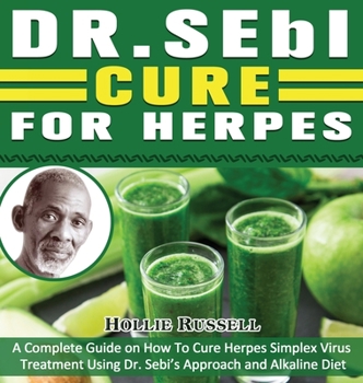 Dr Sebi Cure For Herpes: A Complete Guide on How To Cure Herpes Simplex Virus Treatment Using Dr. Sebi's Approach and Alkaline Diet