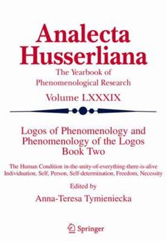 Logos of Phenomenology and Phenomenology of The Logos. Book Two: The Human Condition in-the-Unity-of-Everything-there-is-alive Individuation, Self, ... Freedom, Necessity - Book  of the Analecta Husserliana