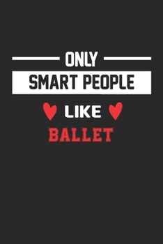 Only Smart People Like Ballet Notebook - Funny Ballet Journal Gift: Lined Ballet lovers Notebook / Journal Gift, 120 Pages, 6x9, Soft Cover, Matte Finish