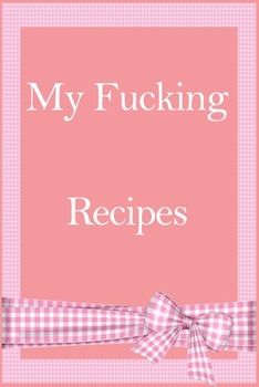 Paperback My Fucking Recipes: Recipe Journal - Blank Cookbook - Gift for Foodies, Chefs and Cooks (perfect for Recipes, Notes & shit) Book