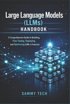 Large Language Models (LLMs) Handbook: A Comprehensive Guide to Building, Fine-Tuning, Deploying, and Optimizing LLMs in Production
