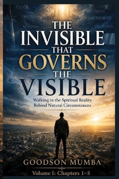 THE INVISIBLE THAT GOVERNS THE VISIBLE: Walking in the Spiritual Reality Behind Natural Circumstances (THE INVISIBLE REALITY)
