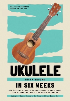 Paperback Ukulele In Six Weeks: How to Play Ukulele Chords Quickly and Easily for Beginners, Kids, and Early Learners Book