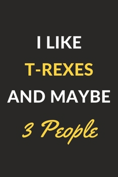 I Like T-Rexes And Maybe 3 People: T-Rexes Journal Notebook to Write Down Things, Take Notes, Record Plans or Keep Track of Habits (6" x 9" - 120 Pages)