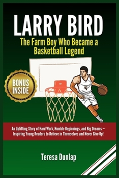 Larry Bird: The Farm Boy Who Became a Basketball Legend: An Uplifting Story of Hard Work, Humble Beginnings, and Big Dreams — Inspiring Young Readers ... Never Give Up! (BASKETBALL BIOGRAPHY BOOKS)