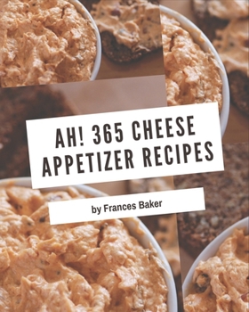 Paperback Ah! 365 Cheese Appetizer Recipes: From The Cheese Appetizer Cookbook To The Table Book