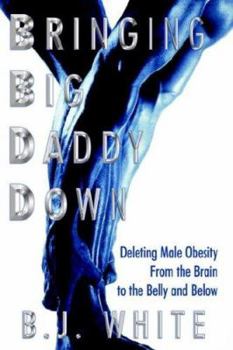 Paperback Bringing Big Daddy Down: Deleting Male Obesity From the Brain to the Belly and Below Book