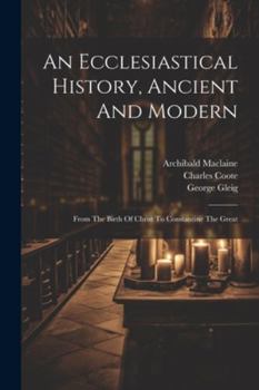 Paperback An Ecclesiastical History, Ancient And Modern: From The Birth Of Christ To Constantine The Great Book