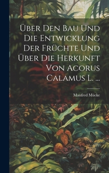 Hardcover Über Den Bau Und Die Entwicklung Der Früchte Und Über Die Herkunft Von Acorus Calamus L. ... [German] Book